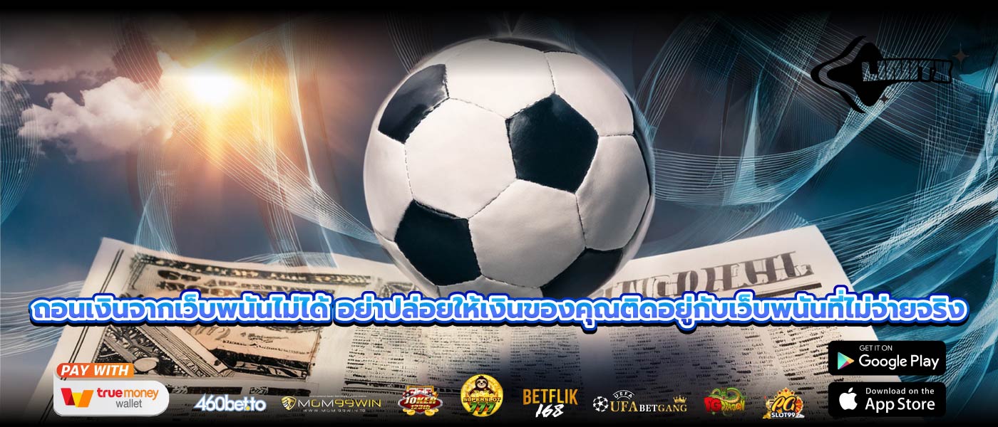 ถอนเงินจากเว็บพนันไม่ได้ อย่าปล่อยให้เงินของคุณติดอยู่กับเว็บพนันที่ไม่จ่ายจริง